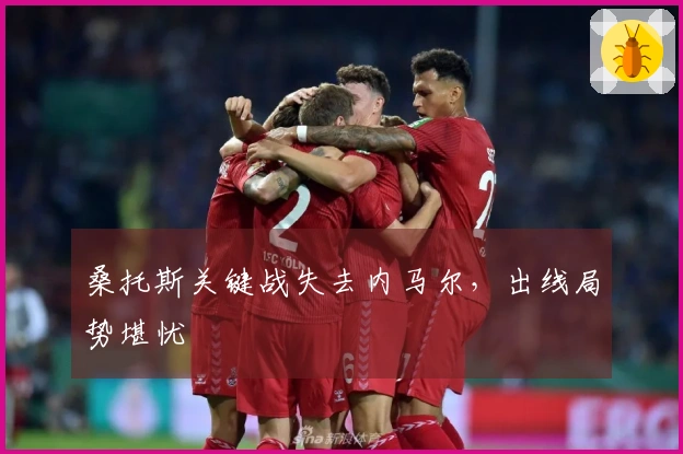桑托斯关键战失去内马尔，出线局势堪忧